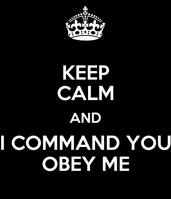 KEEP CALM AND I COMMAND YOU OBEY ME Poster | me | Keep Calm-o-Matic