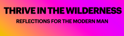 Thrive in the Wilderness - Reflections for the Modern Man