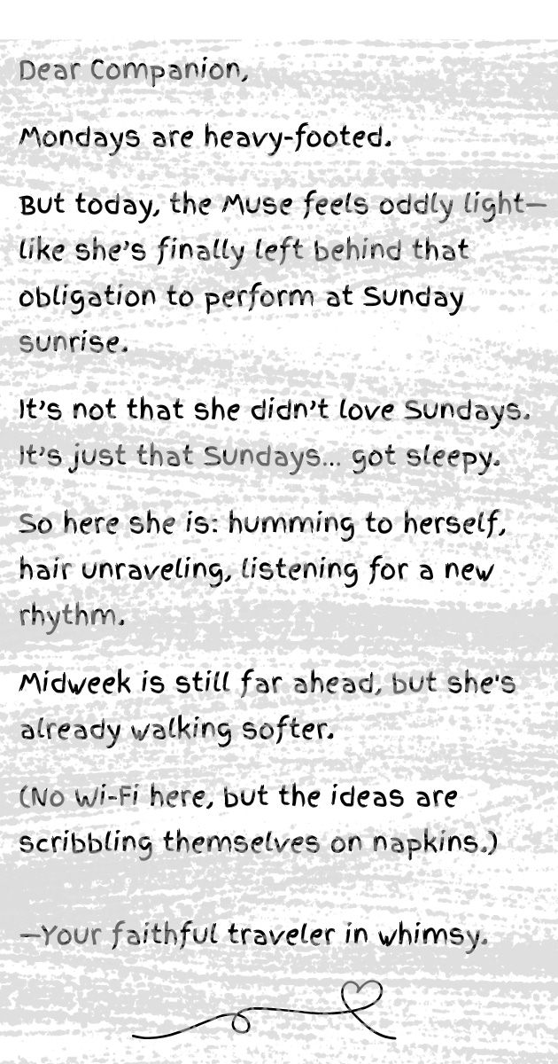 A handwritten-style note on a soft peach background. The Muse reflects on how Mondays feel heavy but also freeing now that she’s left behind the Sunday sunrise performance. She walks softer, hums to herself, and listens for a new rhythm. The note ends with a whimsical reminder: “No Wi-Fi here, but the ideas are scribbling themselves on napkins.” Signed: “Your faithful traveler in whimsy.”