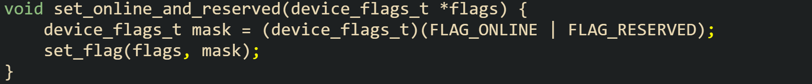 void set_online_and_reserved(device_flags_t *flags) {     device_flags_t mask = (device_flags_t)(FLAG_ONLINE | FLAG_RESERVED);     set_flag(flags, mask); }