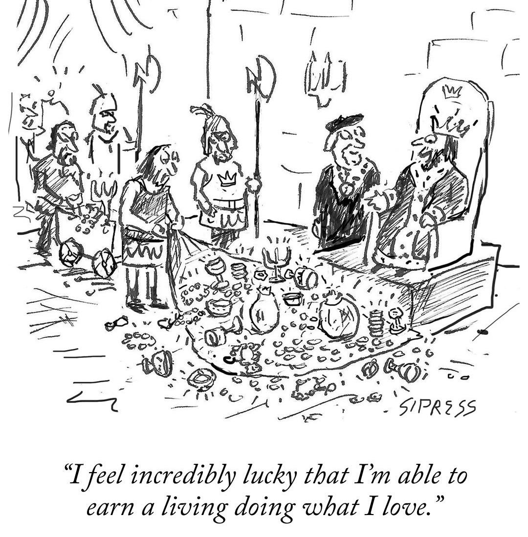 A king sits at a throne while a group of people present gold and riches to him. The king says, “I feel incredibly lucky that I’m able to earn a living doing what I love.”