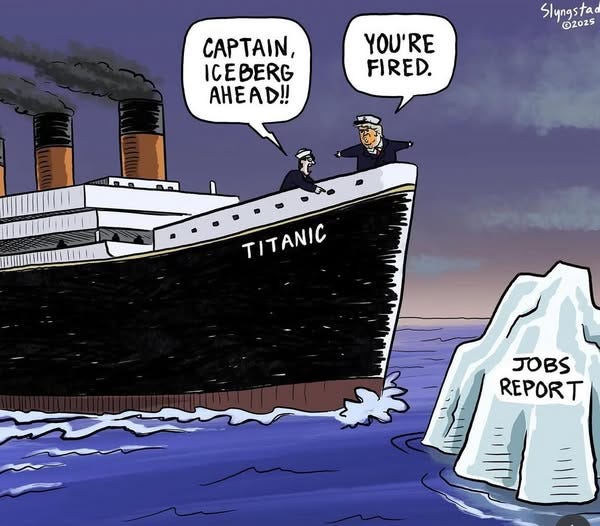 May be an image of text that says 'CAPTAIN, ICEBERG AHEAD!! Slyngsta ©2025 YOU'RE FIRED. TITANIC TITANIC JOBS REPORT'