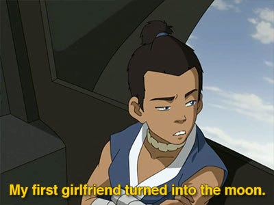 Sokka: My first girlfriend turned into the moon.