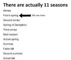 Meme text: There are actually 11 seasons. Winter Fool's spring<--We are here, Second Winter, Spring of Deception, Third winter, Mud season, Actual Spring, Summer, False Fall, Second Summer, Actual fall