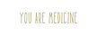 You Are Medicine