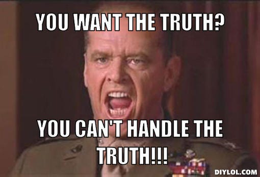 Image result from http://plantsvszombies.wikia.com/wiki/File:You-cant-handle-the-truth-meme-generator-you-want-the-truth-you-can-t-handle-the-truth-9789dd.jpg