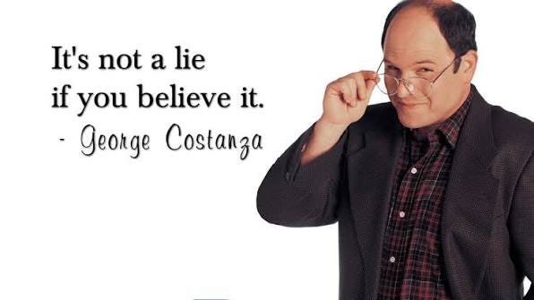 It's not a lie if you believe it."-George Costanza #seinfeld #georgecostanza #funnyquotes It's not a lie if you believe it."-George Costanza #seinfeld #georgecostanza #funnyquotes