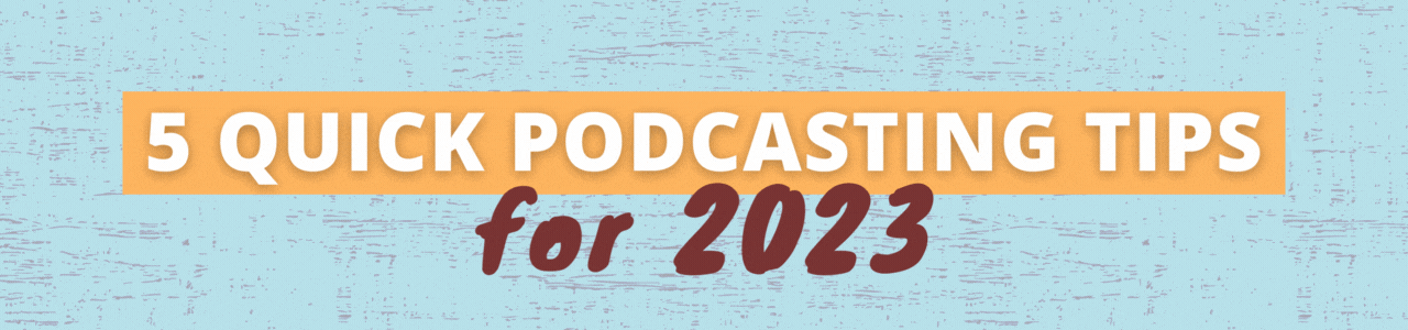5 Quick Podcasting Tips for 2023