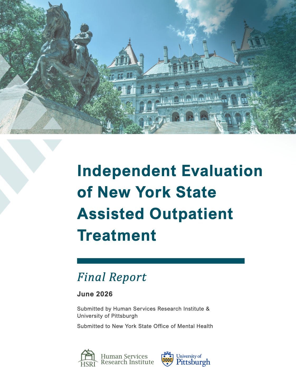 Image of a statue of a horse with a man on it and the NY state legislature in the background."Independent Evaluation of New York State Assisted Outpatient TreatmentFinal Report Submitted by Human Services Research Institute & University of Pittsburgh Submitted to New York State Office of Mental Health" Image of a statue of a horse with a man on it and the NY state legislature in the background."Independent Evaluation of New York State Assisted Outpatient TreatmentFinal Report Submitted by Human Services Research Institute & University of Pittsburgh Submitted to New York State Office of Mental Health"