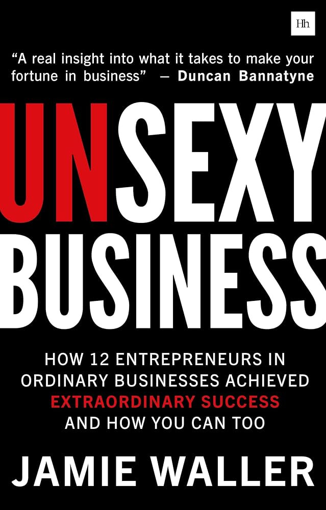 Unsexy Business: How 12 Entrepreneurs in ordinary businesses achieved  extraordinary success and how you can too: Waller, Jamie: 9780857197139:  Amazon.com: Books