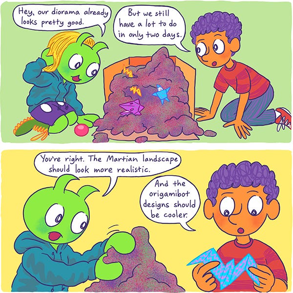 Zark the green martian kid kneels in front of the purple iridescent soil in a cardboard box. Zark says their origami diorama already looks pretty good. Mark the curly-haired kid says they still have a lot to do in two days.. Zark pats the soil and says they should try to make it look more realistic. Mark folds up a blue origami paper and says, “And the origami bots should look cooler.”
