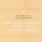 Hoekom is ek gereformeerd? Want gereformeerde teologie is Skrifgefundeerd