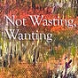 Not Wasting, Wanting