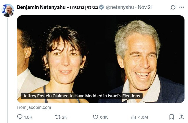 May be an image of ‎text that says '‎Benjamin Netanyahu BenjaminNetanyahu-Inunyp ahu- נתניהו- בנימין @netanyahu Nov 21 Jeffrey Epstein Claimed to Have Meddled in Hfiteteteieecei Israel's Elections From Fromjacobin.com 1.8K L7 C72K 2K 6.1K اlن 4.6M‎'‎