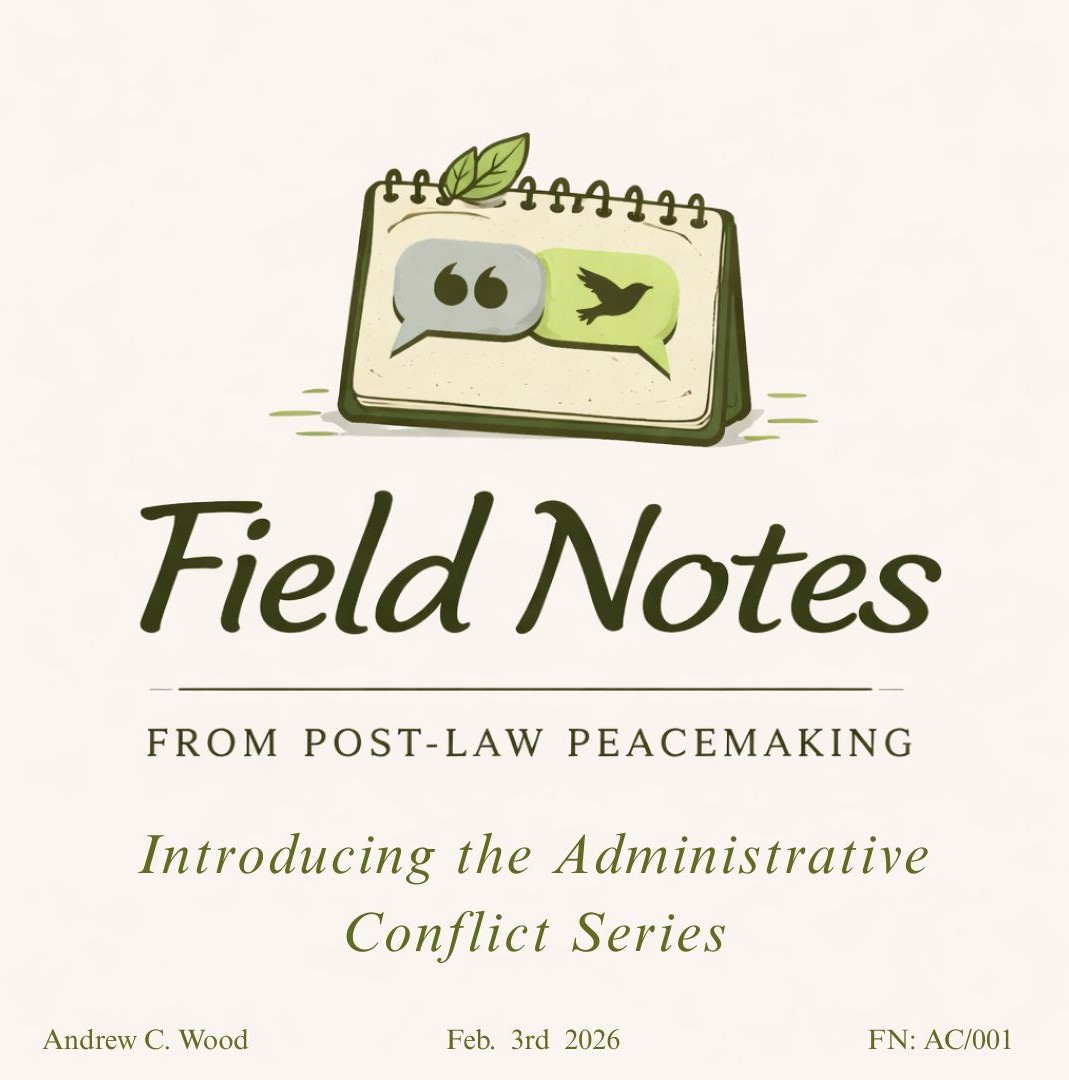 Title card for a Field Notes essay series. At the top is an illustrated notepad with two speech bubbles and a leaf. One speech buble features quotation marks, the other a silhouette bird flying free. Large text reads “Field Notes,” with “from Post-Law Peacemaking” underneath. Subtitle: “Introducing the Administrative Conflict Series.” Footer includes Andrew C. Wood, Feb. 3rd 2026, and FN: AC/001.