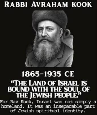 May be an image of text that says 'RABBI AVRAHAM K 1865-1935 CE "TE LAND OF ISRAEL IS BOUND WITH THE SOUL OF THE JEWISH PEOPLE For For Rav Kook, Israel was not simply a homel land. It was an inseparable part of Jewish spiritual identity.'