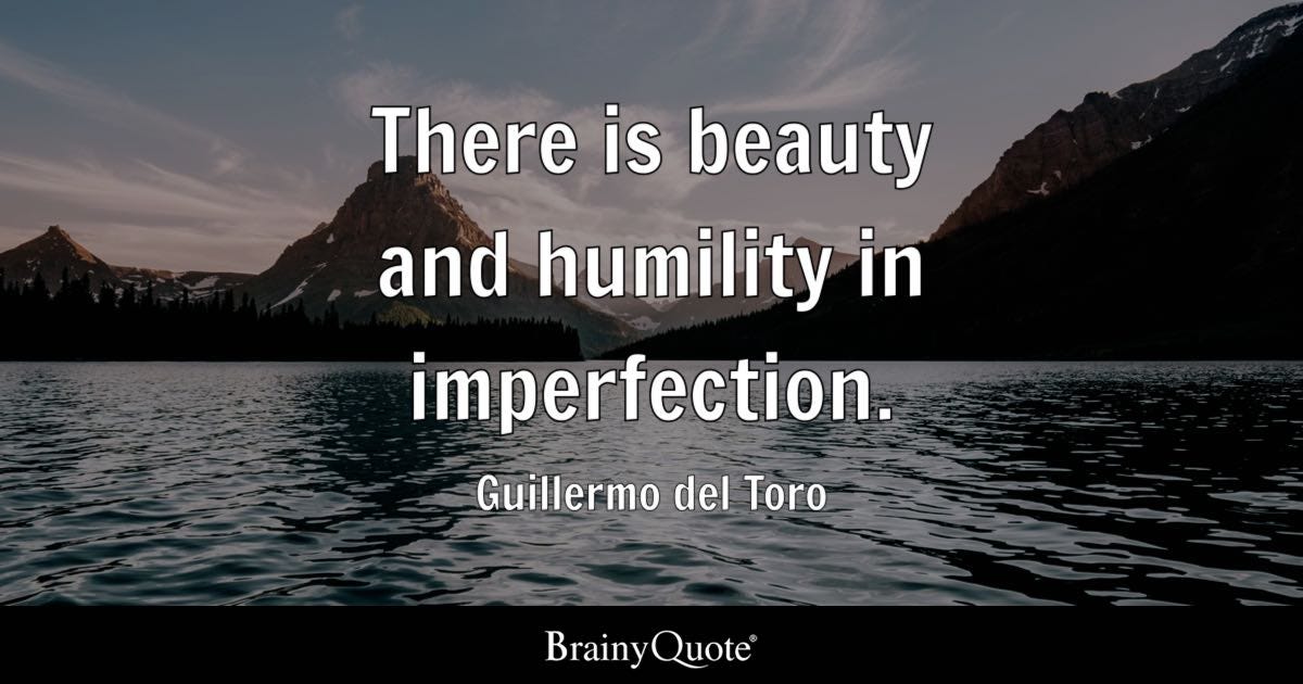 There is beauty and humility in imperfection.