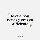 Lo que eres hoy es suficiente. 