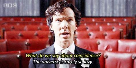 Coincidence? The universe is rarely so lazy. Watch Sherlock, Sherlock ...