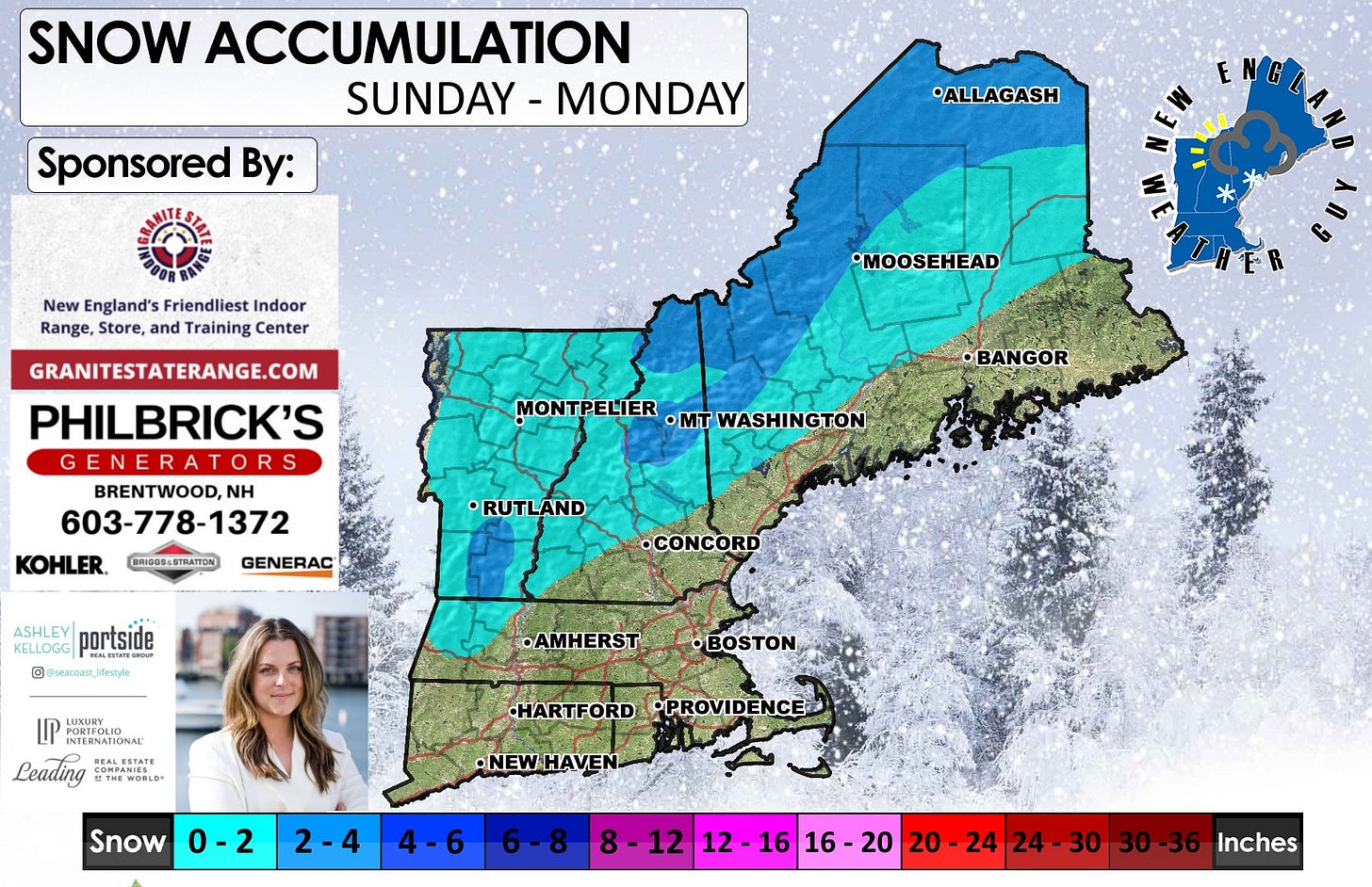 May be an image of snowplow, map, ski slope and text that says 'SNOW ACCUMULATION SUNDAY - MONDAY Sponsored By: ALLAGASH ENG New England's Friendliest Indoor Range, Store, and Training Center •MOOSEHEAD GRANITESTATERANGE.COM PHILBRICK'S GENERATORS GENERA BRENTWOOD,NI NH 603-778-1372 KOHLER. GENERAC MONTPELIER ·mT WASHINGTON BANGOR BRIDOS-STRATTION RUTLAND KELLOGG portside © @seacoas_Jfestyls Irezoe •CONCORD •AMHERST LUNURY PORTFOLI INTERNATIONAL INTERNATIONA MALERTATE REALESTATE Leading 月工理 THEWOELD COMPANIES HARTFORD HARTFORDPPROVIDENCE •PROVIDENCE •NEWHAVEN- Snow 0-2 2-4 4-6 6-8 8 8-1212- 12 212-1616-20 16-20 20 20-24 24-30 24- 30 16 16 20 24 Inches'