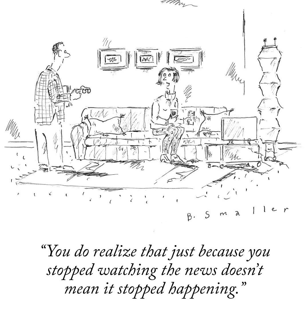 A person sitting on their living-room couch says to another person, who is standing up next to them, “You do realize that just because you stopped watching the news doesn’t mean it stopped happening.”