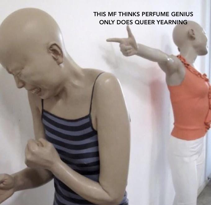 THIS MF THINKS PERFUME GENIUS ONLY DOES QUEER YEARNING