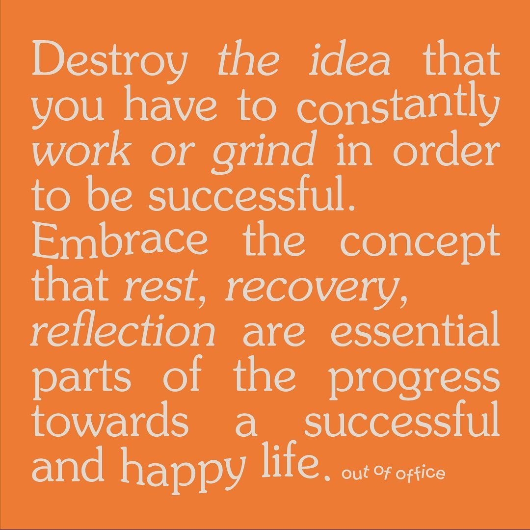 A quote on an orange background that reads: "Destroy the idea that you have to constantly work or grind in order to be successful. Embrace the concept that rest, recovery, reflection are essential parts of the progress towards a successful and happy life." - Out of Office A quote on an orange background that reads: "Destroy the idea that you have to constantly work or grind in order to be successful. Embrace the concept that rest, recovery, reflection are essential parts of the progress towards a successful and happy life." - Out of Office