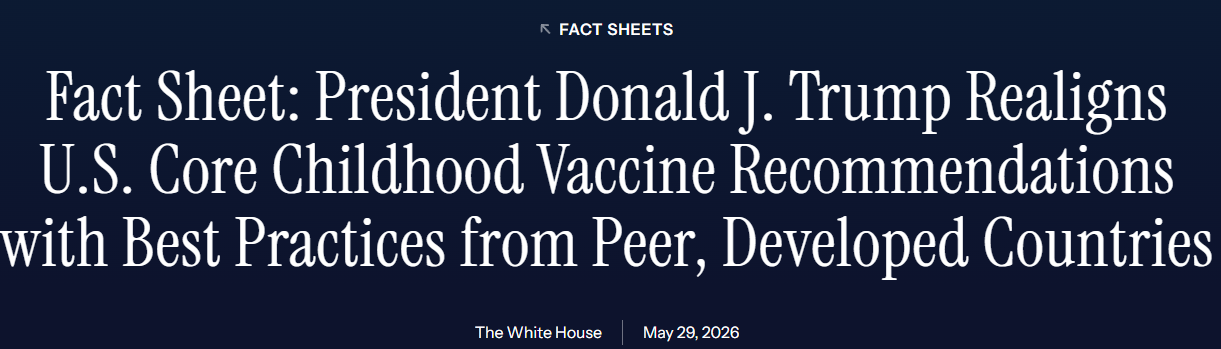 Fact Sheet: President Donald J. Trump Realigns U.S. Core Childhood Vaccine Recommendations with Best Practices from Peer, Developed Countries. Fact Sheet: President Donald J. Trump Realigns U.S. Core Childhood Vaccine Recommendations with Best Practices from Peer, Developed Countries.