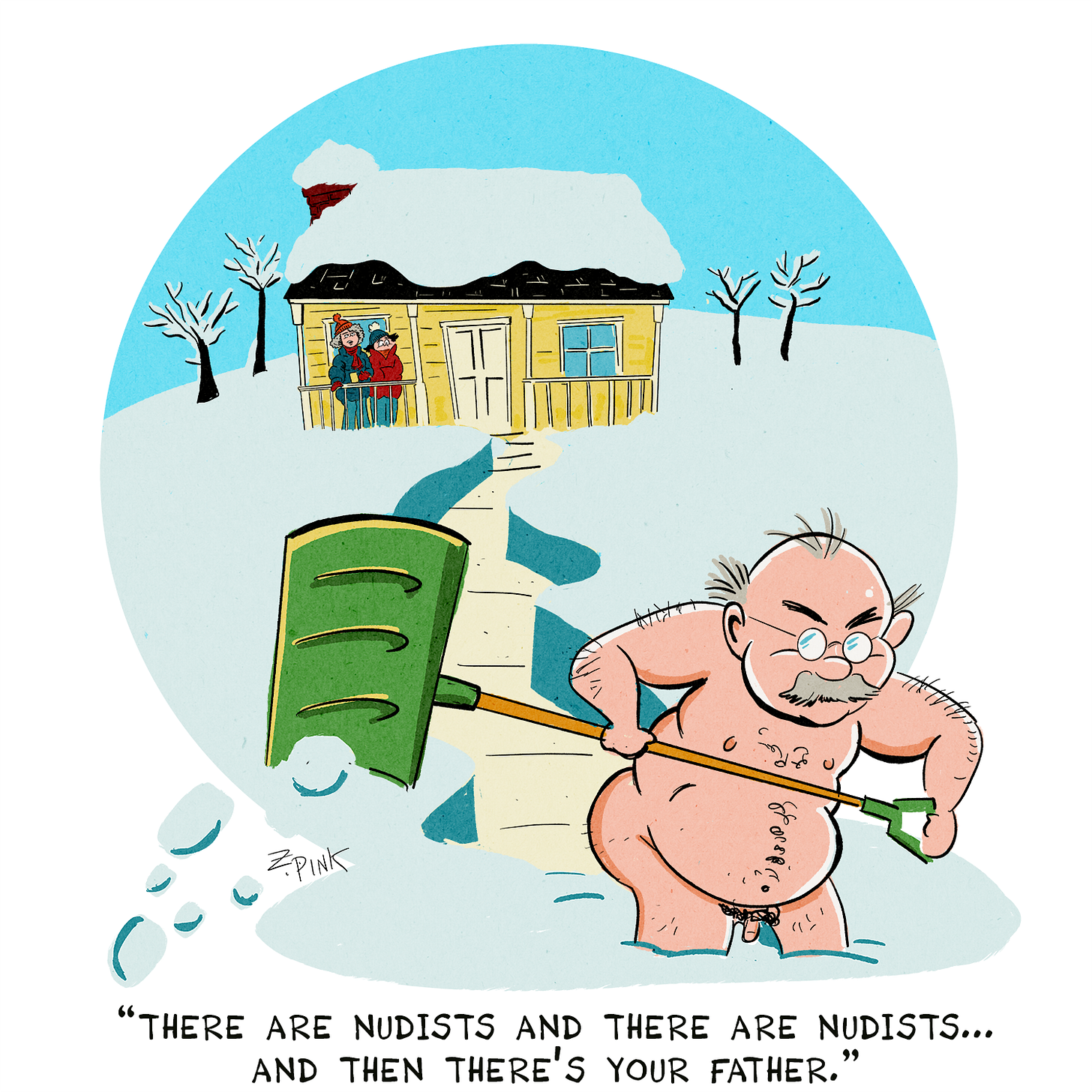 A completely nude man is shoveling a path through very deep snow. A house with a porch is visible behind him. Two heavily-bundled woman are standing on the porch, watching him, as one says to the other “There are nudists and there are nudists… and then there’s your father”