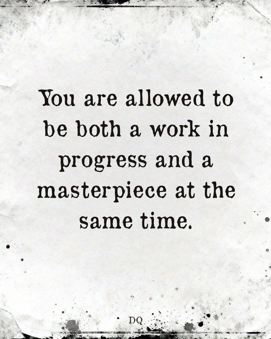 May be an image of text that says 'You are allowed to be both a work in progress and a masterpiece at the same time. •DQ DQ' May be an image of text that says 'You are allowed to be both a work in progress and a masterpiece at the same time. •DQ DQ'