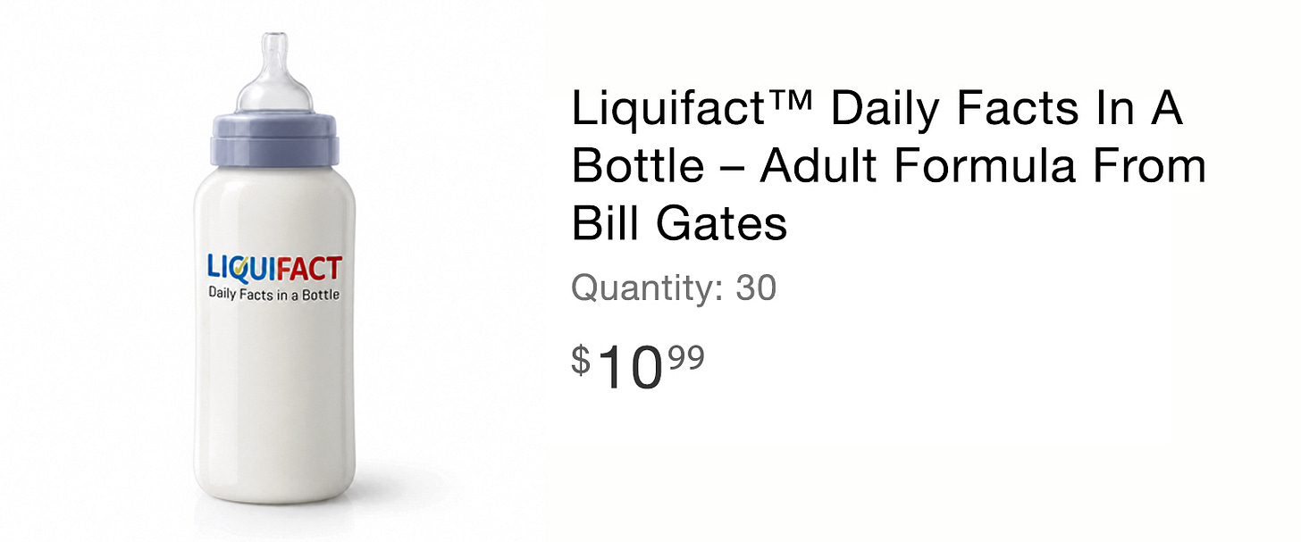 Liquifact™ Daily Facts in a Bottle – Adult Formula from Bill Gates (Image of the bottle filled with white milky liquid) Liquifact™ Daily Facts in a Bottle – Adult Formula from Bill Gates (Image of the bottle filled with white milky liquid)