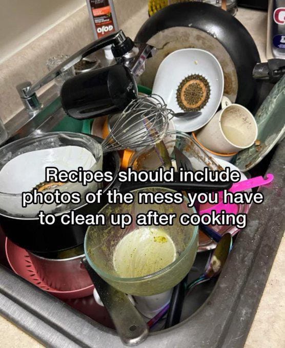 An image of a sink filled with dirty dishes and a statement saying that recipe books should contain photos of the mess you have to clean up after cooking. An image of a sink filled with dirty dishes and a statement saying that recipe books should contain photos of the mess you have to clean up after cooking.
