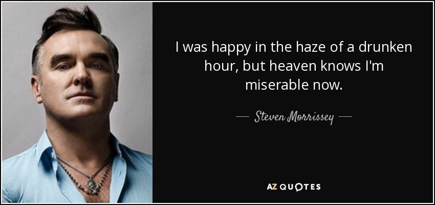 Steven Morrissey quote: I was happy in the haze of a drunken hour... Steven Morrissey quote: I was happy in the haze of a drunken hour...