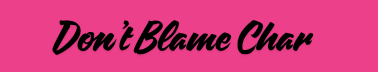 DON'T BLAME CHAR