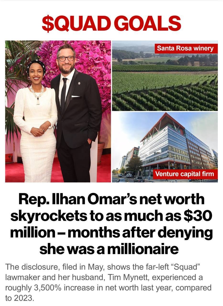 May be an image of 2 people and text that says '$QUAD GOALS Santa Rosa SantaRosawinery winery MAC 百 TUMS Venture capital firm Rep. Ilhan Omar's net worth skyrockets to as much as $30 million nillion-months after denying she was a millionaire The disclosure, filed in May, shows the far-left "Squad" lawmaker and her husband, Tim Mynett, experienced a roughly 3,500% increase in net worth last year, compared to 2023.'