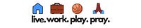 Live. Work. Play. Pray.