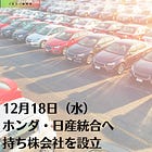 12月18日（水）ホンダ・日産統合へ 持ち株会社を設立