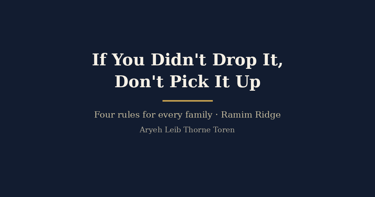 Title card on a plain dark navy background. Large light serif lettering reads “If You Didn't Drop It, Don't Pick It Up”. Below a short gold rule, smaller text reads “Four rules for every family · Ramim Ridge” and the byline “Aryeh Leib Thorne Toren”.