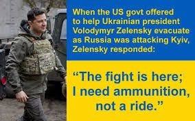 Image of Ukrainian President Zelenskyy in military fatigues and a bulletproof vest in the early days of the war. On the right side, blue/yellow Ukrainian flag with text in reverse colors stating:
"When the US govt offered to help Ukrainian president Volodymyr Zelenskyy evacuate as Russia was attacking Kyiv, Zelensky responded: "The fight is here; I need ammunition, not a ride."