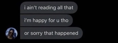 Message that has become a meme: “I ain’t reading all that, i’m happy for you though, or sorry that happened