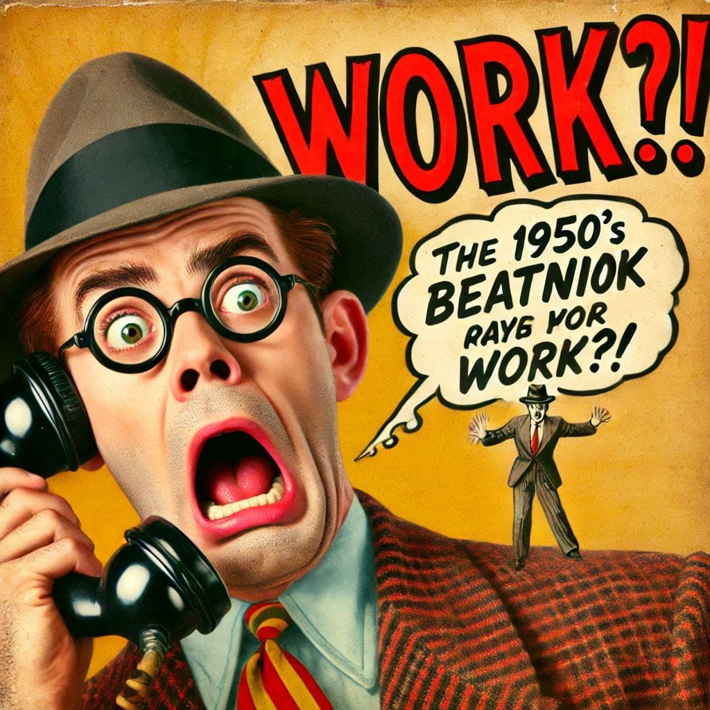 a 1950s beatnick saying in a shocked and scared voice "Work!?!"