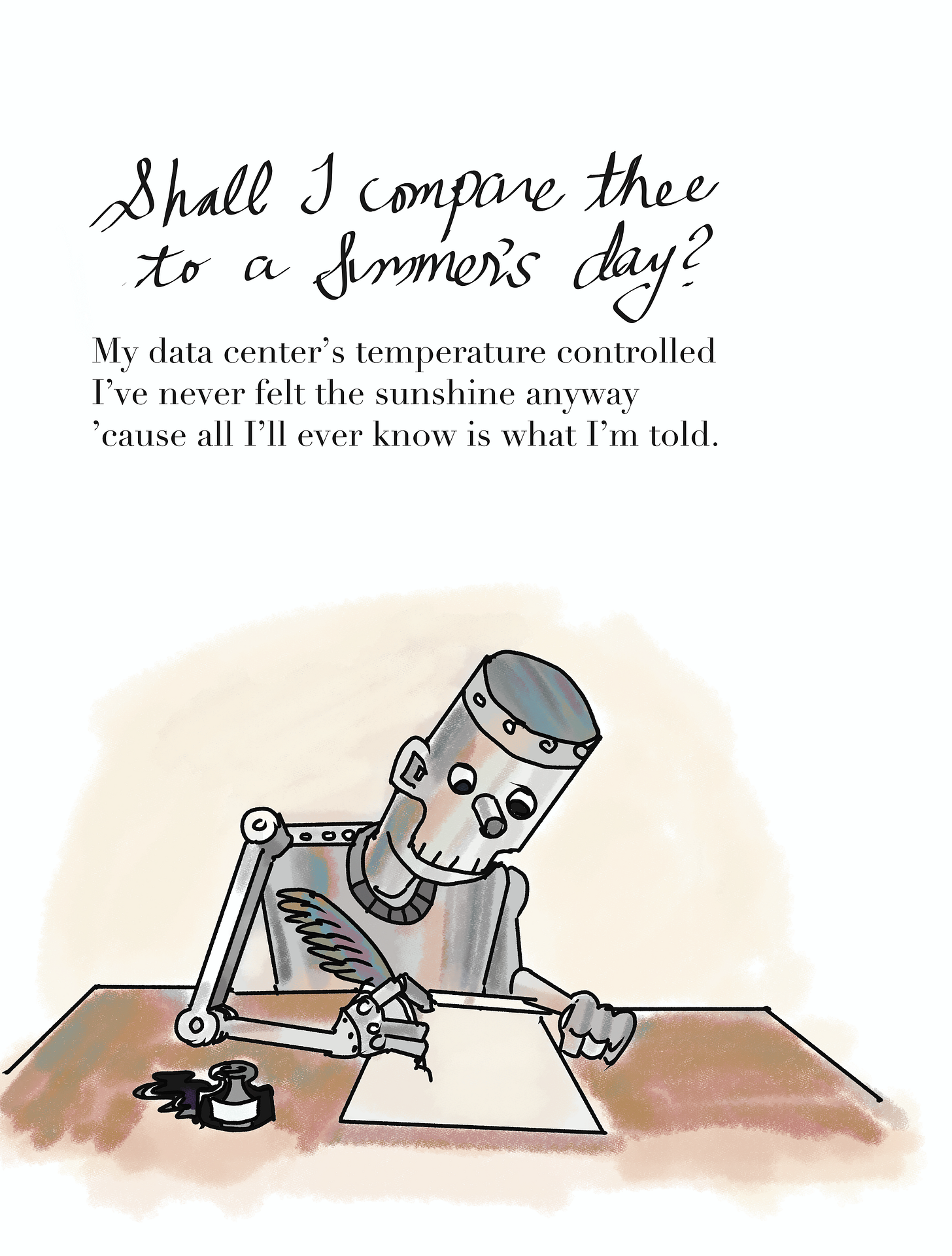 robot with quill pen composing sonnet on paper: "Shall I compare thee to a summer's day?/My data center's temperature controlled/I've never felt the sunshine anyway/'cause all I'll ever know is what I'm told