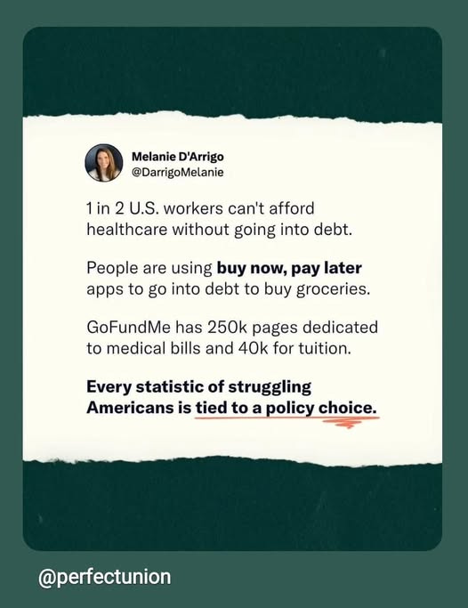 May be an image of 1 person and text that says 'Melanie D'Arrigo @DarrigoMelanie 1 in 2 U.S. workers can't afford healthcare without going into debt. People are using buy now, pay later apps to go into debt to buy groceries. GoFundMe has 250k pages dedicated to medical bills and 40k for tuition. Every statistic of struggling Americans is tied to a policy choice. @perfectunion'