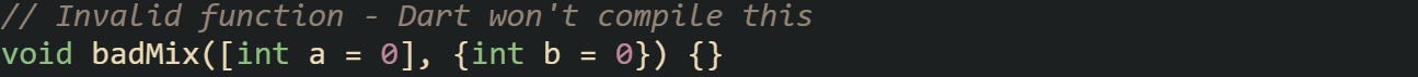 // Invalid function - Dart won't compile this void badMix([int a = 0], {int b = 0}) {}