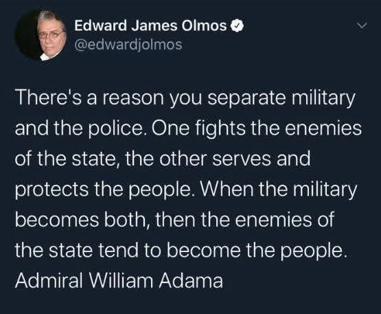 May be an image of 1 person and text that says 'Edward James Olmos @edwardjolmos There's a reason you separate military and the police. One fights the enemies of the state, the other serves and protects the people. When the military becomes both, then the enemies of the state tend to to become the people. Admiral William Adama'
