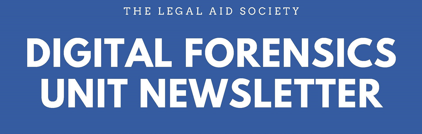 A blue background with the words The Legal Aid Society at the top and underneath it in a larger font size the words Digital Forensics Unit Newsletter, both segments in all caps and white lettering. A blue background with the words The Legal Aid Society at the top and underneath it in a larger font size the words Digital Forensics Unit Newsletter, both segments in all caps and white lettering.
