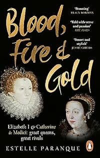 Blood, Fire and Gold: The story of Elizabeth I and Catherine de Medici