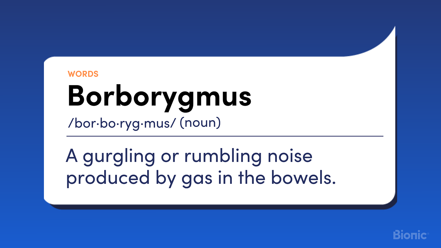 Borborygmus A gurgling or rumbling noise produced by gas in the bowels.