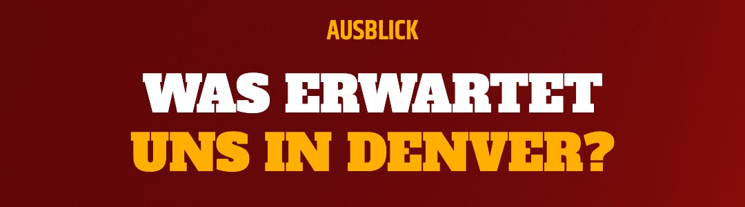Ausblick: Was erwartet uns in Denver? Ausblick: Was erwartet uns in Denver?