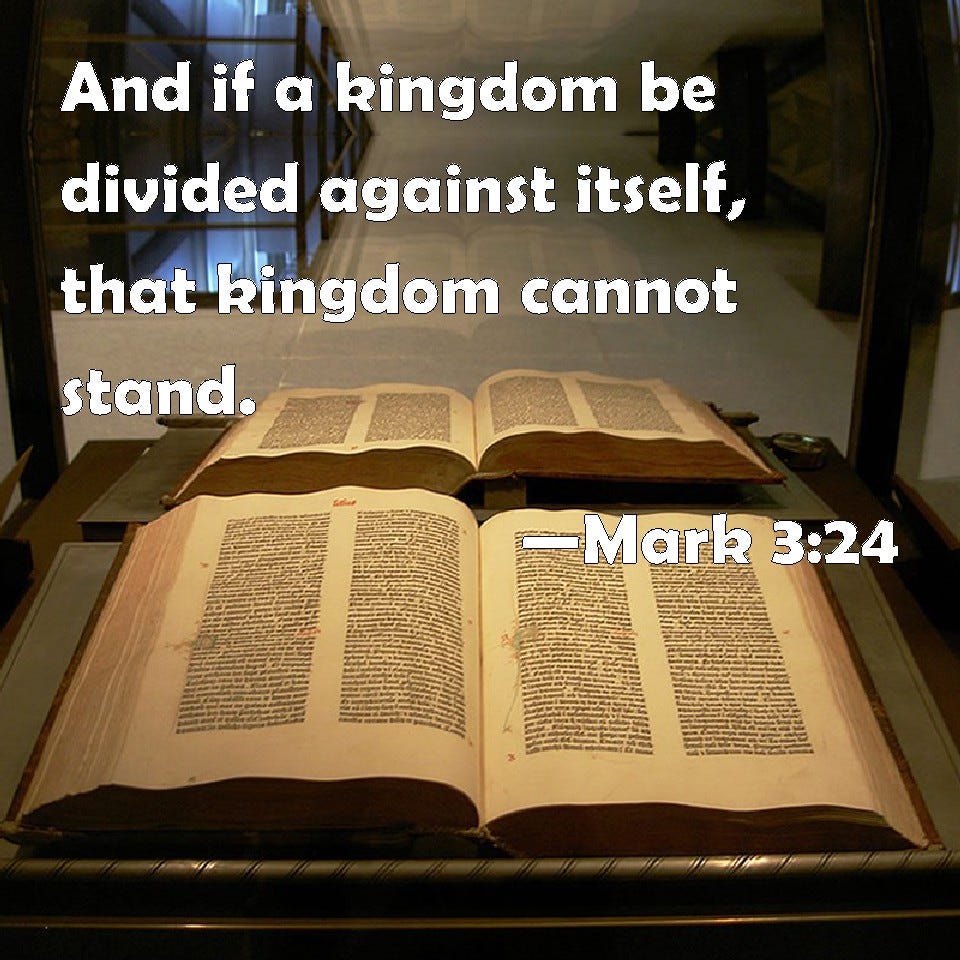 Mark 3:24 And if a kingdom be divided against itself, that kingdom cannot  stand.
